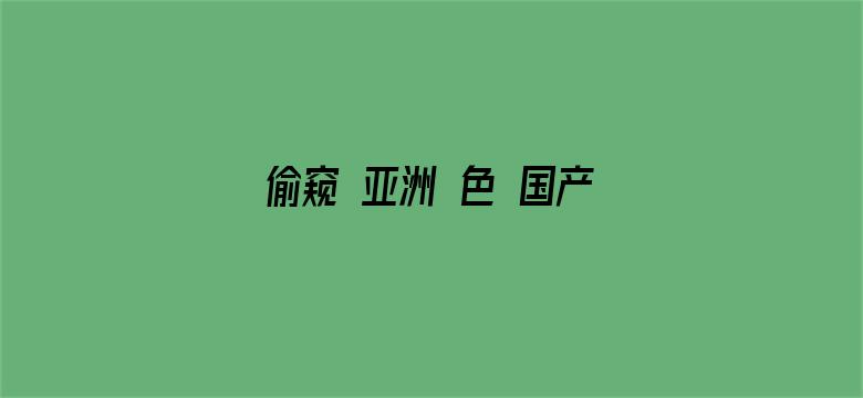 偷窥 亚洲 色 国产 日韩电影封面图